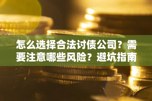 北京怎么选择合法讨债公司？需要注意哪些风险？避坑指南来了！