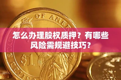 北京怎么办理股权质押？有哪些风险需规避技巧？