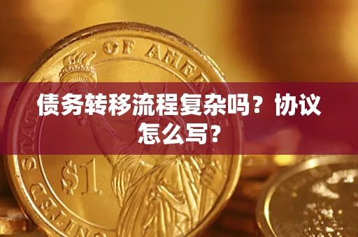 北京债务转移流程复杂吗？协议怎么写？