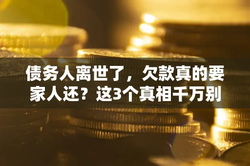 北京债务人离世了，欠款真的要家人还？这3个真相千万别弄错