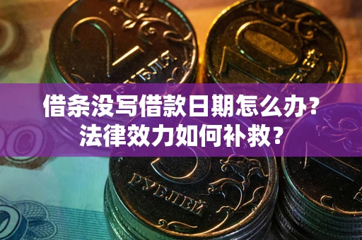 北京借条没写借款日期怎么办?法律效力如何补救? 北京借条没写借款日期怎么办?法律效力如何补救?