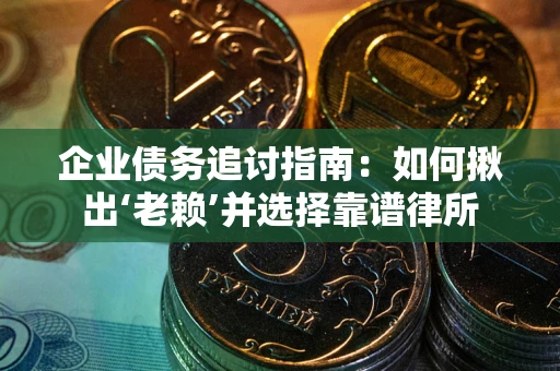 北京企业债务追讨指南：如何揪出‘老赖’并选择靠谱律所