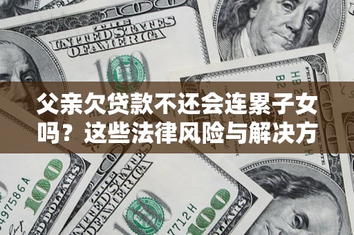 北京父亲欠贷款不还会连累子女吗？这些法律风险与解决方法要早知道！