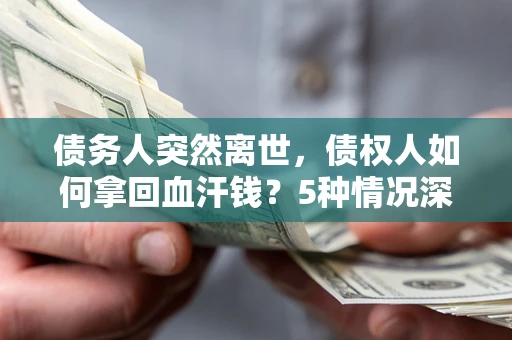 北京债务人突然离世，债权人如何拿回血汗钱？5种情况深度解析