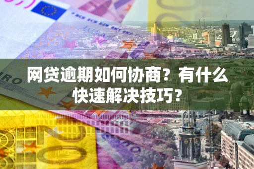 北京网贷逾期如何协商？有什么快速解决技巧？