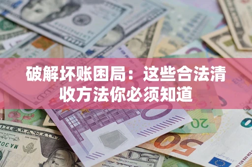 北京破解坏账困局：这些合法清收方法你必须知道