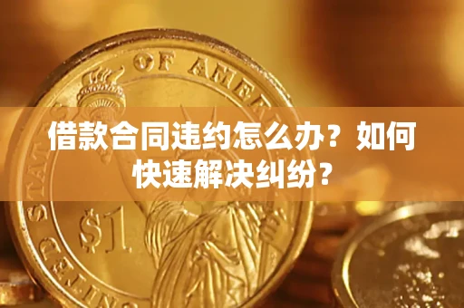 北京借款合同违约怎么办？如何快速解决纠纷？