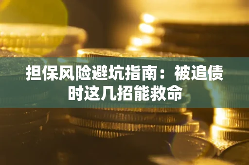 北京担保风险避坑指南：被追债时这几招能救命