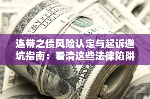北京连带之债风险认定与起诉避坑指南：看清这些法律陷阱，避免无辜背债