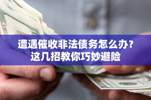 北京遭遇催收非法债务怎么办？这几招教你巧妙避险