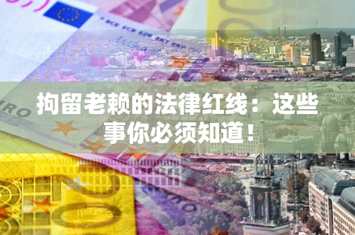 北京拘留老赖的法律红线：这些事你必须知道！