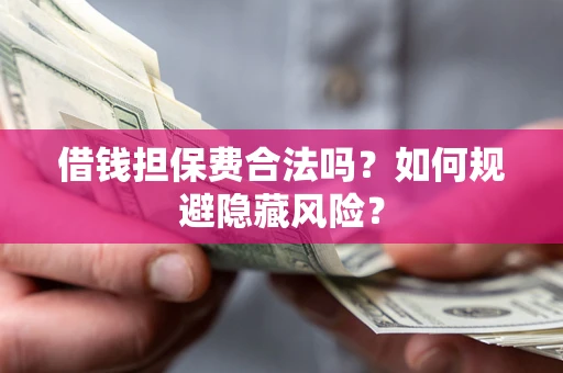 北京借钱担保费合法吗？如何规避隐藏风险？