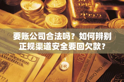 北京要账公司合法吗？如何辨别正规渠道安全要回欠款？