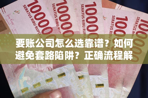 北京要账公司怎么选靠谱？如何避免套路陷阱？正确流程解析