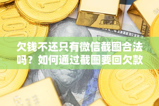 北京欠钱不还只有微信截图合法吗？如何通过截图要回欠款？