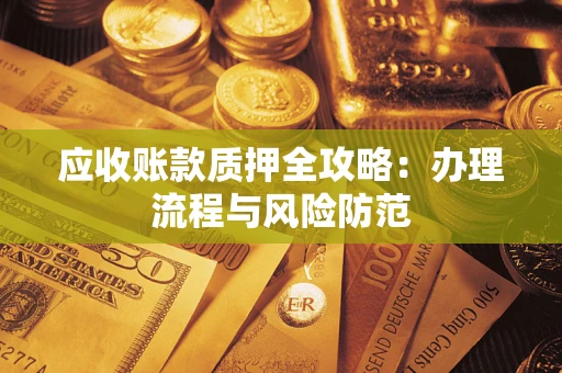 北京应收账款质押全攻略：办理流程与风险防范