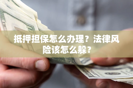 北京抵押担保怎么办理？法律风险该怎么躲？