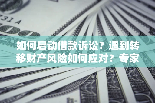 北京如何启动借款诉讼？遇到转移财产风险如何应对？专家解局支招