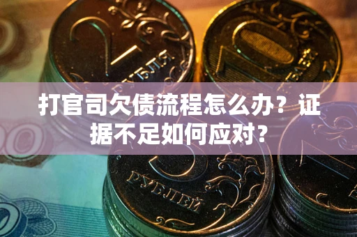 北京打官司欠债流程怎么办？证据不足如何应对？