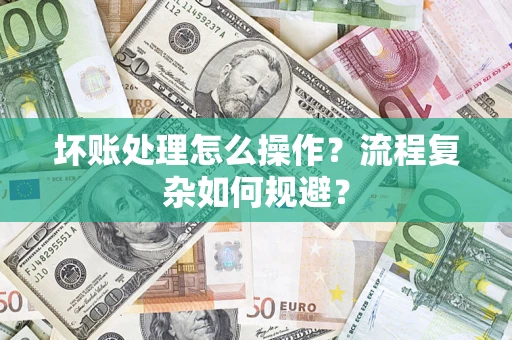北京坏账处理怎么操作？流程复杂如何规避？