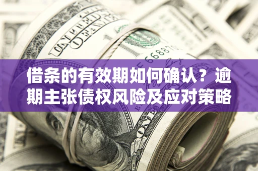 北京借条的有效期如何确认？逾期主张债权风险及应对策略？