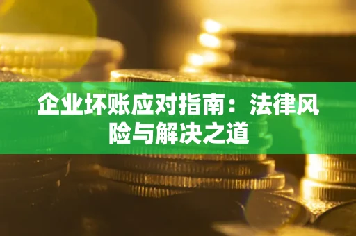 北京企业坏账应对指南：法律风险与解决之道