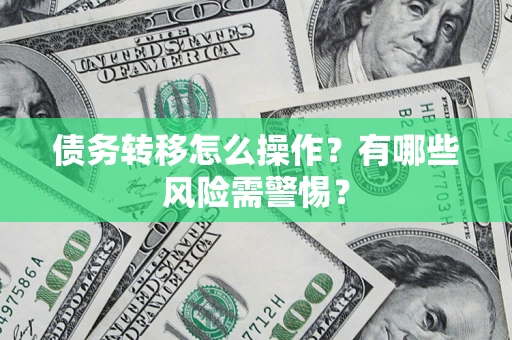 北京债务转移怎么操作？有哪些风险需警惕？