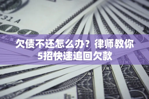 北京欠债不还怎么办？律师教你5招快速追回欠款