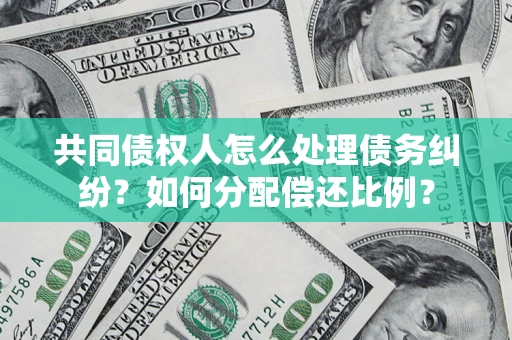 北京共同债权人怎么处理债务纠纷？如何分配偿还比例？