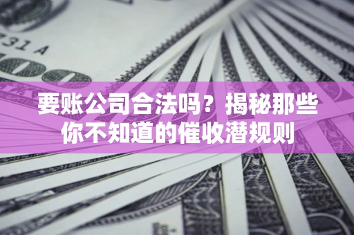 北京要账公司合法吗？揭秘那些你不知道的催收潜规则