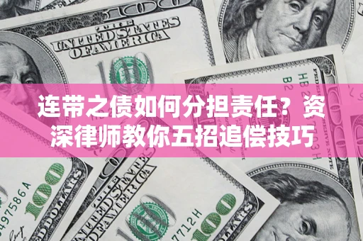 北京连带之债如何分担责任？资深律师教你五招追偿技巧