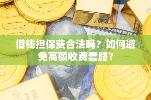 北京借钱担保费合法吗？如何避免高额收费套路？