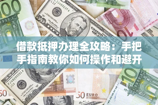北京借款抵押办理全攻略：手把手指南教你如何操作和避开雷区