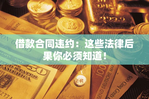 北京借款合同违约：这些法律后果你必须知道！