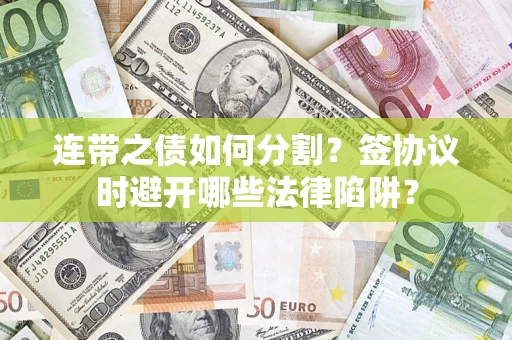 北京连带之债如何分割？签协议时避开哪些法律陷阱？