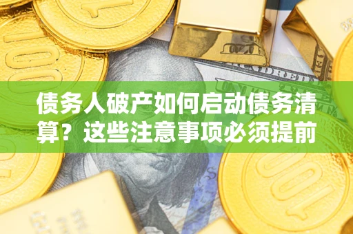 北京债务人破产如何启动债务清算？这些注意事项必须提前知道