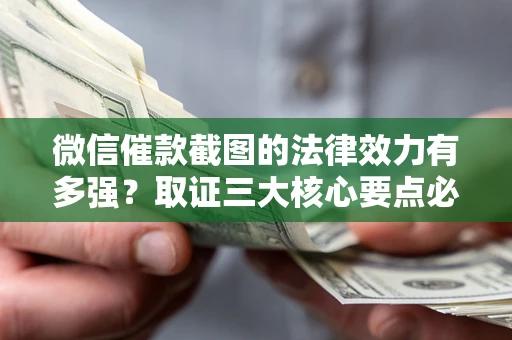 北京微信催款截图的法律效力有多强？取证三大核心要点必须知道！