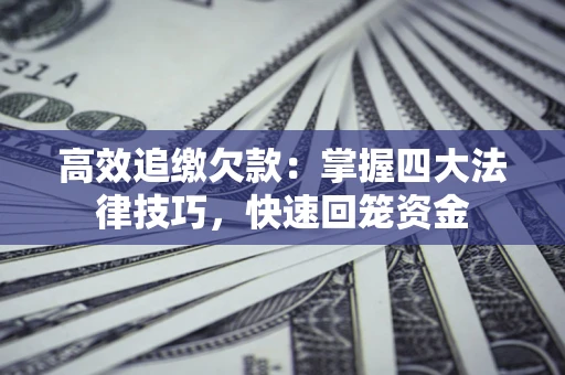 北京高效追缴欠款：掌握四大法律技巧，快速回笼资金