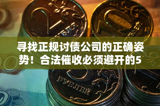 北京寻找正规讨债公司的正确姿势！合法催收必须避开的5大雷区