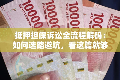 北京抵押担保诉讼全流程解码：如何选路避坑，看这篇就够了