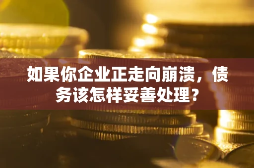 北京如果你企业正走向崩溃，债务该怎样妥善处理？