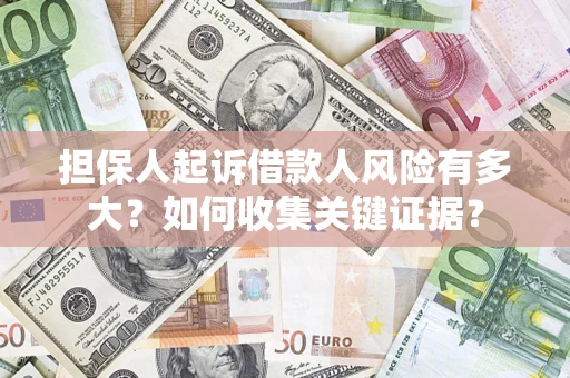 北京担保人起诉借款人风险有多大？如何收集关键证据？