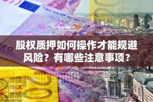 北京股权质押如何操作才能规避风险？有哪些注意事项？