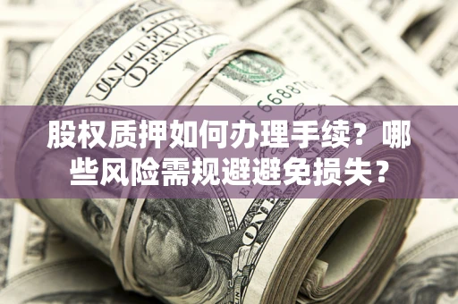 北京股权质押如何办理手续？哪些风险需规避避免损失？