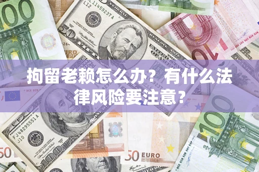 北京拘留老赖怎么办？有什么法律风险要注意？