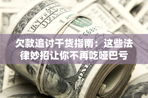 北京欠款追讨干货指南：这些法律妙招让你不再吃哑巴亏