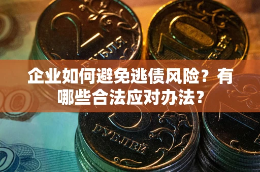 北京企业如何避免逃债风险？有哪些合法应对办法？
