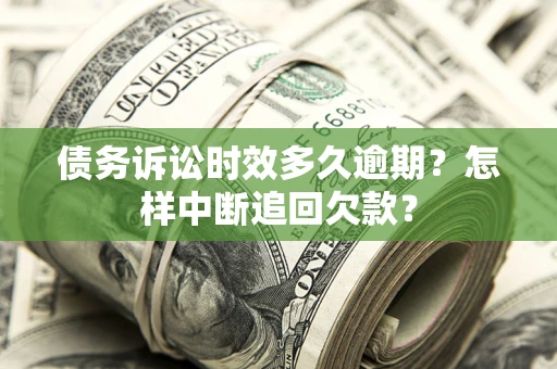 北京债务诉讼时效多久逾期？怎样中断追回欠款？