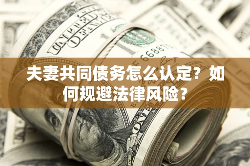 北京夫妻共同债务怎么认定？如何规避法律风险？