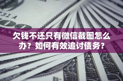 北京欠钱不还只有微信截图怎么办？如何有效追讨债务？